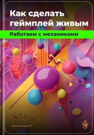 Артем Демиденко. Как сделать геймплей живым: Работаем с механиками