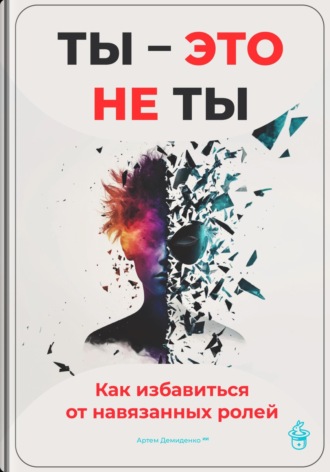 . Ты – это не ты: Как избавиться от навязанных ролей