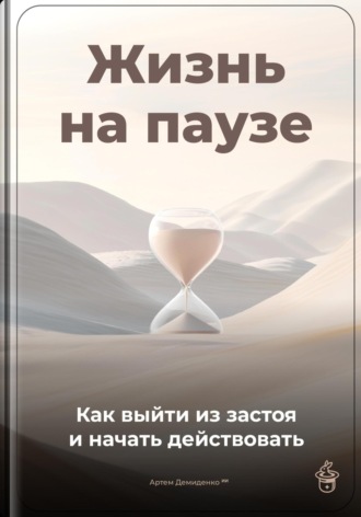 Артем Демиденко. Жизнь на паузе: Как выйти из застоя и начать действовать