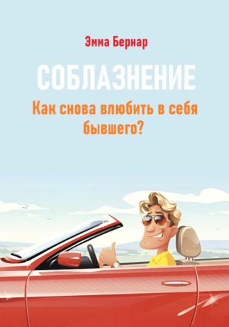 Эмма Бернар. Соблазнение. Как снова влюбить в себя бывшего?