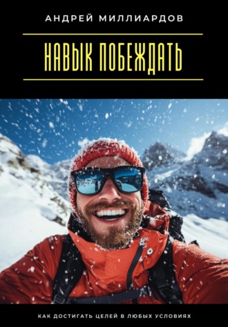 Андрей Миллиардов. Навык побеждать. Как достигать целей в любых условиях
