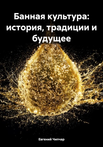 Евгений Тимофеевич Чипчар. Банная культура: история, традиции и будущее