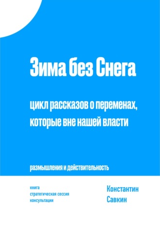 Константин Савкин. Зима без снега. Цикл рассказов о переменах, которые вне нашей власти