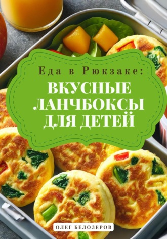 Олег Белозеров. Еда в рюкзаке: Вкусные ланчбоксы для детей