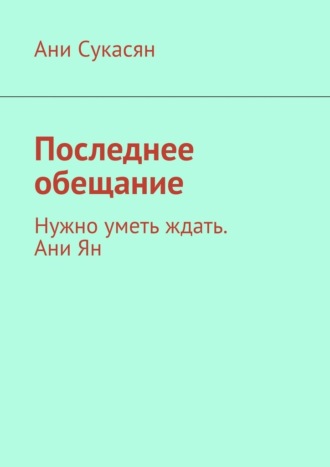 Ани Сукасян. Последнее обещание. Нужно уметь ждать. Ани Ян