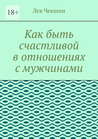 Лев Чекшин. Как быть счастливой в отношениях с мужчинами