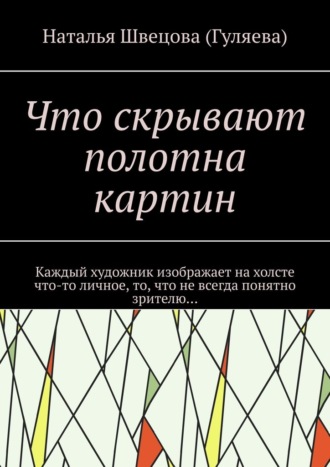 Наталья Швецова ( Гуляева). Что скрывают полотна картин. Каждый художник изображает на холсте что-то личное, то, что не всегда понятно зрителю…