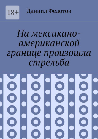 Даниил Федотов. На мексикано-американской границе произошла стрельба