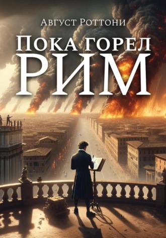 Август Роттони. Пока Горел Рим