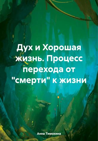Анна Тимохина. Дух и Хорошая жизнь. Процесс перехода от «смерти» к жизни