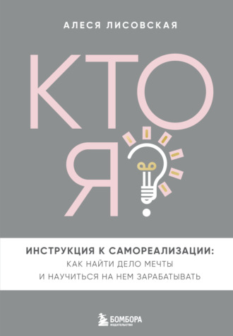 Алеся Лисовская. Кто я? Инструкция к самореализации: Как найти дело мечты и научиться на нем зарабатывать