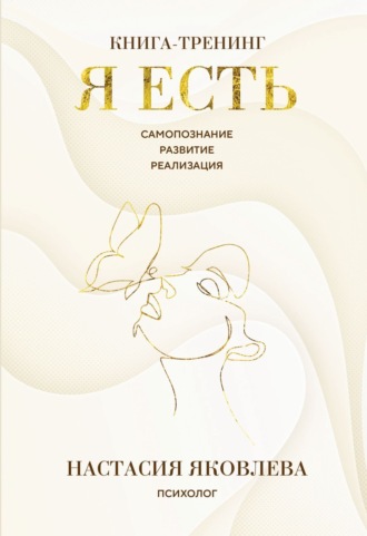 Настасия Яковлева. Я есть. Книга-тренинг. Самопознание, развитие, реализация
