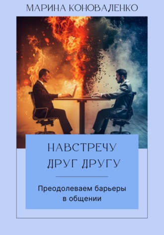 Марина Юрьевна Коноваленко. Навстречу друг другу. Преодолеваем барьеры в общении