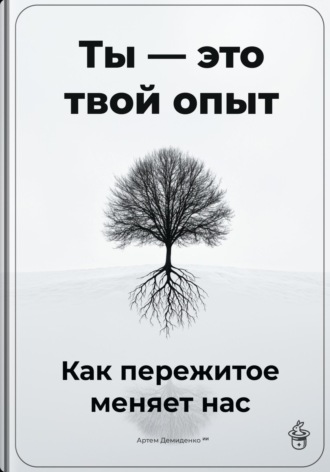 . Ты – это твой опыт: Как пережитое меняет нас