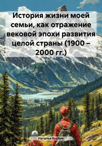 Наталья Васильевна Бурбик. История жизни моей семьи, как отражение вековой эпохи развития целой страны (1900 – 2000 гг.)