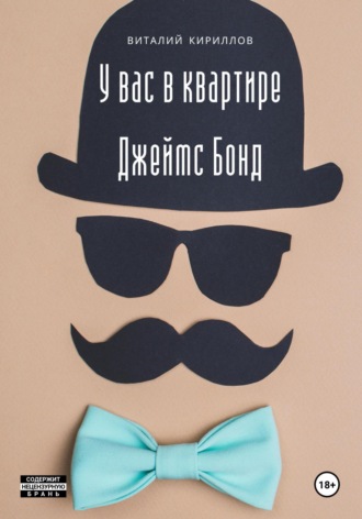 Виталий Александрович Кириллов. У вас в квартире Джеймс Бонд