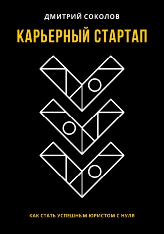 Дмитрий Анатольевич Соколов. Карьерный стартап: как стать успешным юристом с нуля