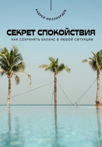 Андрей Миллиардов. Секрет спокойствия. Как сохранять баланс в любой ситуации