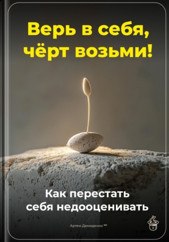 . Верь в себя, чёрт возьми: Как перестать себя недооценивать