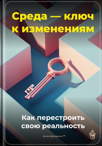 . Среда - ключ к изменениям: Как перестроить свою реальность