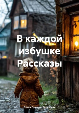 Ольга Грачева-Валевская. В каждой избушке Рассказы