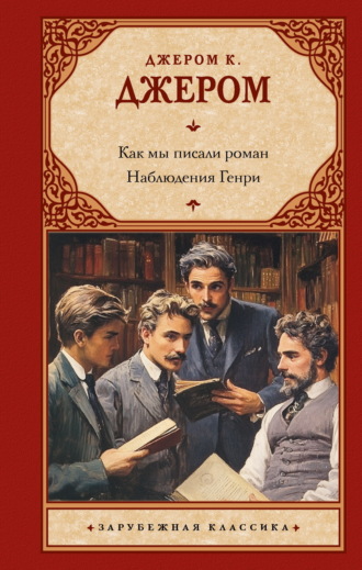 Джером К. Джером. Как мы писали роман. Наблюдения Генри