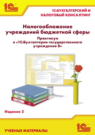 И. А. Круглов. Налогообложение учреждений бюджетной сферы. Практикум в «1С:Бухгалтерии государственного учреждения 8». Издание 2 (+ epub)