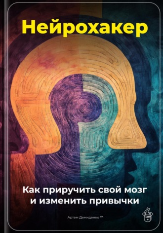 . Нейрохакер: Как приручить свой мозг и изменить привычки