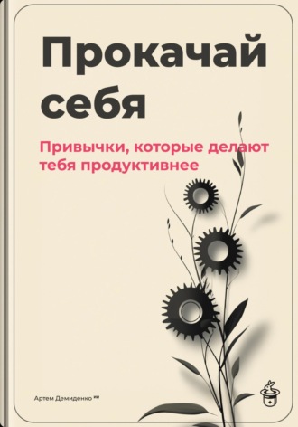 Артем Демиденко. Прокачай себя: Привычки, которые делают тебя продуктивнее