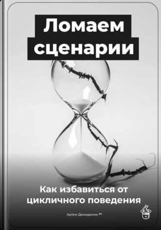 Артем Демиденко. Ломаем сценарии: Как избавиться от цикличного поведения