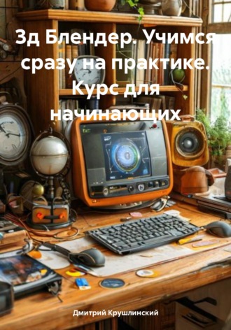 . 3д Блендер. Учимся сразу на практике. Курс для начинающих