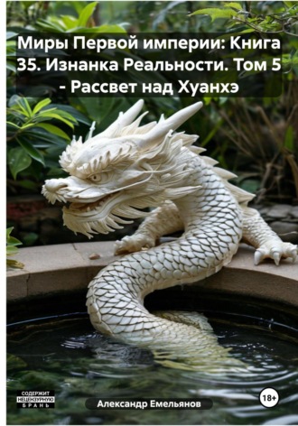 Александр Геннадьевич Емельянов. Миры Первой империи: Книга 35. Изнанка Реальности. Том 5 – Рассвет над Хуанхэ