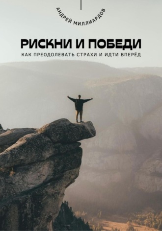 Андрей Миллиардов. Рискни и победи. Как преодолевать страхи и идти вперёд