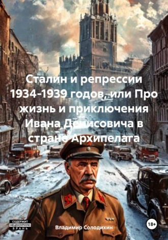 Владимир Евгеньевич Солодихин. Сталин и репрессии 1934-1939 годов, или Про жизнь и приключения Ивана Денисовича в стране Архипелага