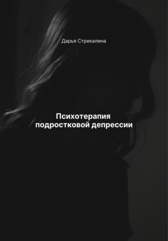 Дарья Владимировна Стрекалина. Психотерапия подростковой депрессии