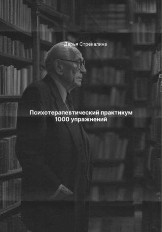 Дарья Владимировна Стрекалина. Психотерапевтический практикум 1000 упражнений