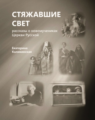Екатерина Каликинская. Стяжавшие свет. Рассказы о новомучениках Церкви Русской