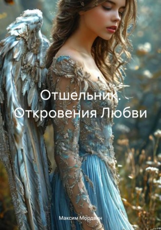Максим Анатольевич Мордвин. Отшельник. Откровения Любви