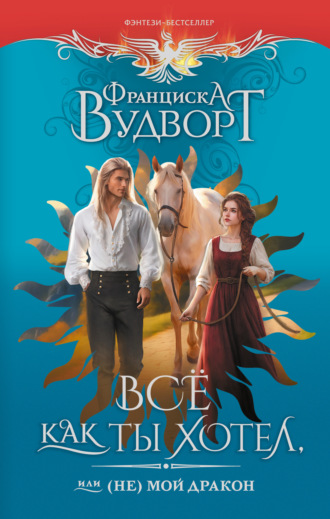 Франциска Вудворт. Всё как ты хотел, или (Не) мой дракон