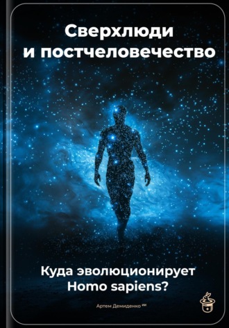 Артем Демиденко. Сверхлюди и постчеловечество: Куда эволюционирует Homo sapiens?