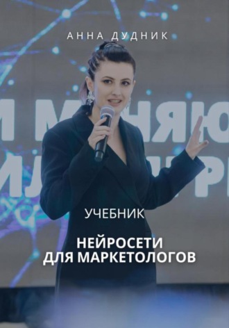 Анна Дудник. Нейросети для маркетологов. Учебник