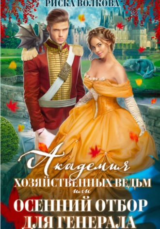 Риска Волкова. Академия Хозяйственных ведьм, или Осенний отбор для генерала