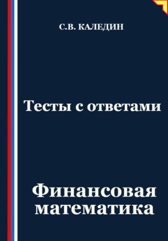 Сергей Каледин. Тесты с ответами. Финансовая математика