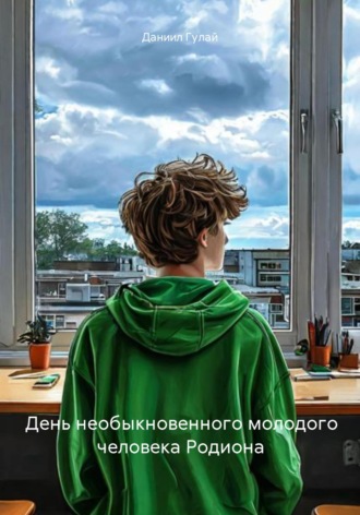 Даниил Гулай. День необыкновенного молодого человека Родиона
