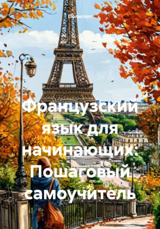 Полиглот. Французский язык для начинающих: Пошаговый самоучитель