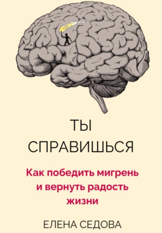 Елена Седова. Ты справишься. Как победить мигрень и вернуть радость жизни