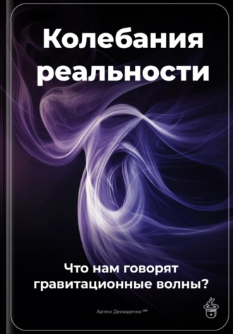 Артем Демиденко. Колебания реальности: Что нам говорят гравитационные волны?