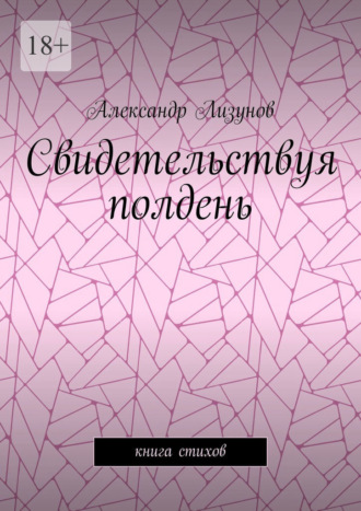 Александр Лизунов. Свидетельствуя полдень. Книга стихов