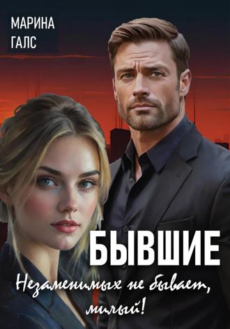 Марина Галс. Бывшие. Незаменимых не бывает, милый!
