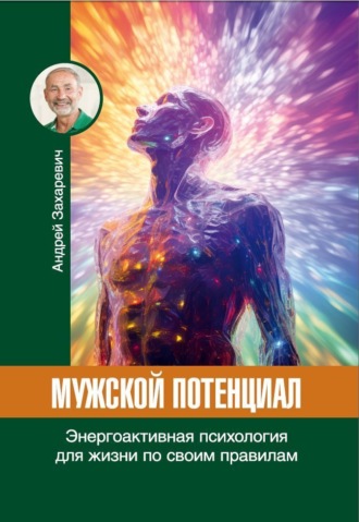 Андрей Захаревич. Мужской потенциал. Энергоактивная психология для жизни по своим правилам